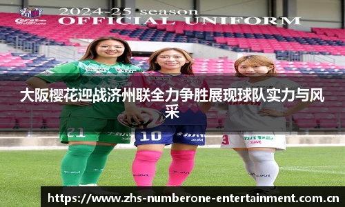 大阪樱花迎战济州联全力争胜展现球队实力与风采